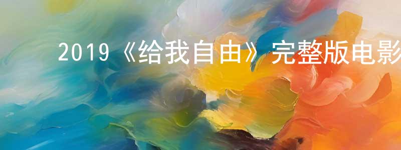 ﻿陈国球发布﻿2019《给我自由》完整版电影/在线观看/百度云-美剧天堂
